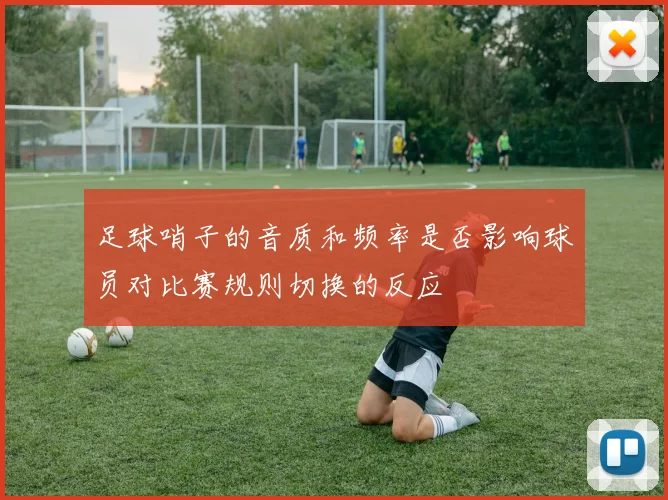 足球哨子的音质和频率是否影响球员对比赛规则切换的反应