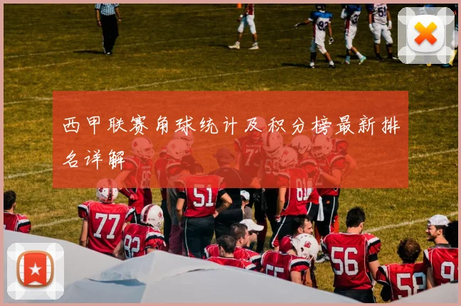 西甲联赛角球统计及积分榜最新排名详解