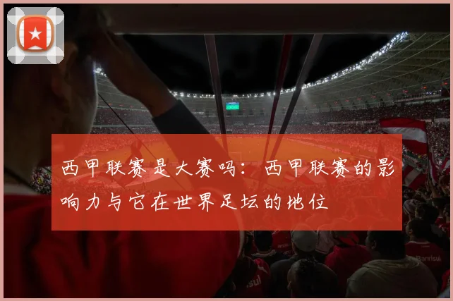 西甲联赛是大赛吗：西甲联赛的影响力与它在世界足坛的地位