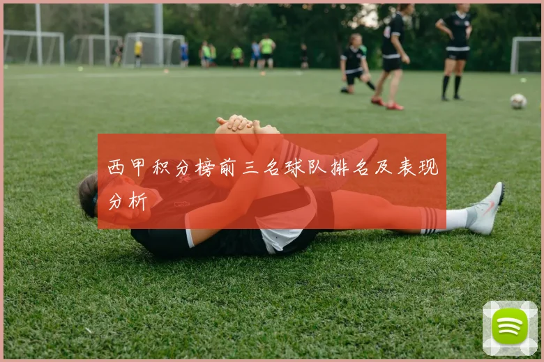 西甲积分榜前三名球队排名及表现分析