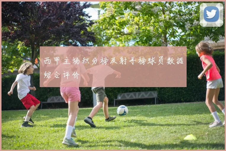 西甲主场积分榜及射手榜球员数据综合评价