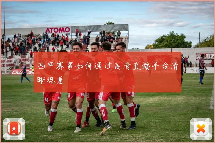 西甲赛事如何通过高清直播平台清晰观看