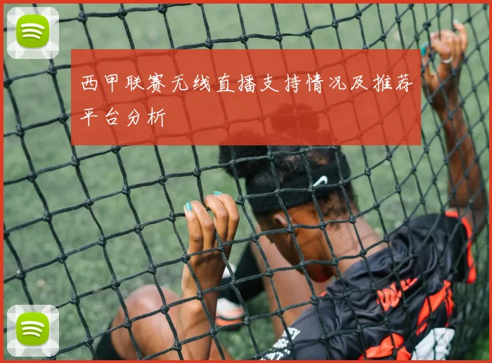 西甲联赛无线直播支持情况及推荐平台分析