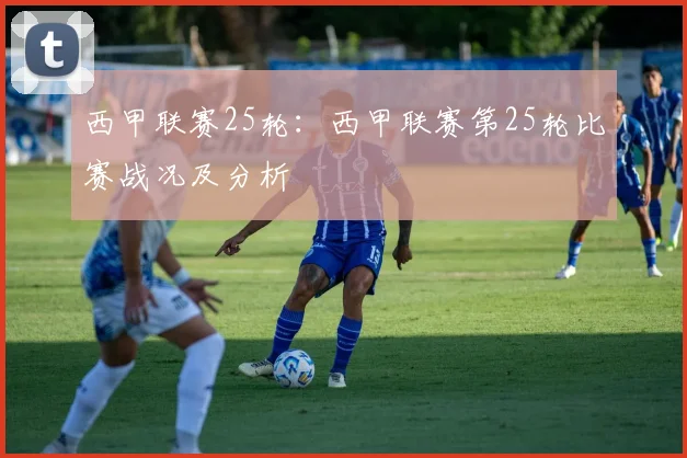 西甲联赛25轮：西甲联赛第25轮比赛战况及分析