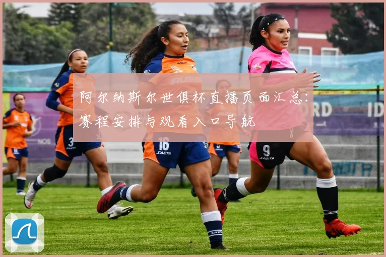 阿尔纳斯尔世俱杯直播页面汇总：赛程安排与观看入口导航