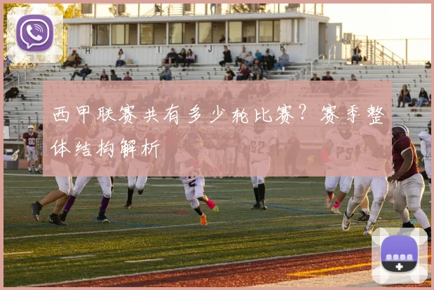 西甲联赛共有多少轮比赛？赛季整体结构解析