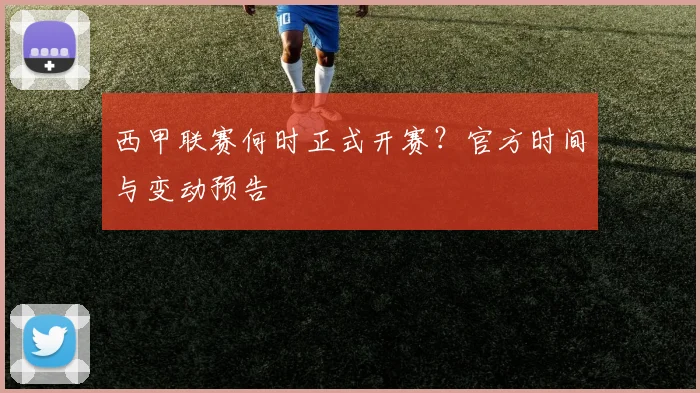 西甲联赛何时正式开赛？官方时间与变动预告